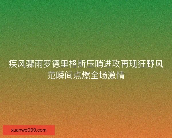 疾风骤雨罗德里格斯压哨进攻再现狂野风范瞬间点燃全场激情