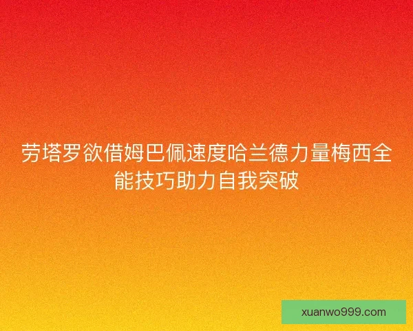 劳塔罗欲借姆巴佩速度哈兰德力量梅西全能技巧助力自我突破