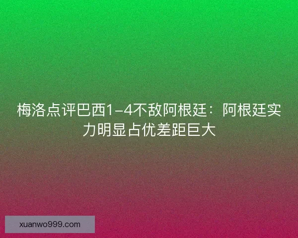 梅洛点评巴西1-4不敌阿根廷：阿根廷实力明显占优差距巨大