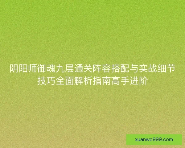 阴阳师御魂九层通关阵容搭配与实战细节技巧全面解析指南高手进阶