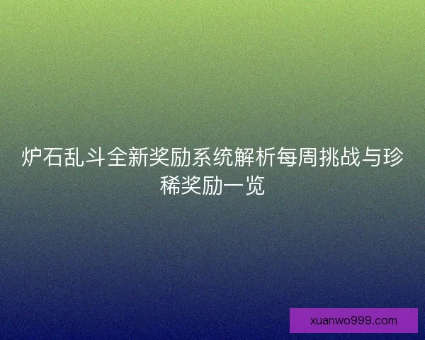 炉石乱斗全新奖励系统解析每周挑战与珍稀奖励一览
