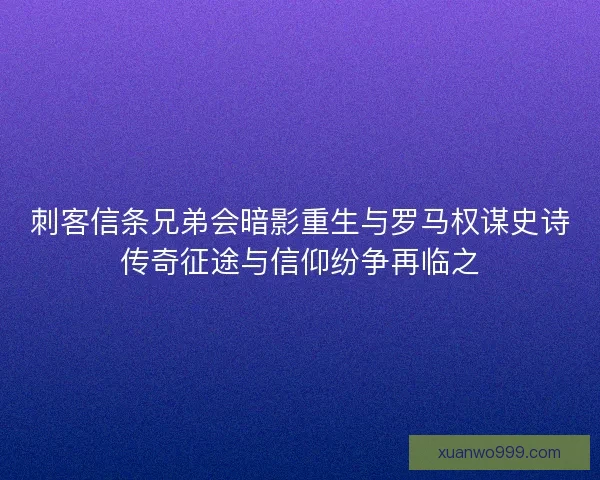 刺客信条兄弟会暗影重生与罗马权谋史诗传奇征途与信仰纷争再临之