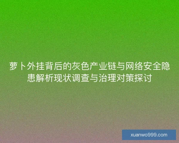 萝卜外挂背后的灰色产业链与网络安全隐患解析现状调查与治理对策探讨