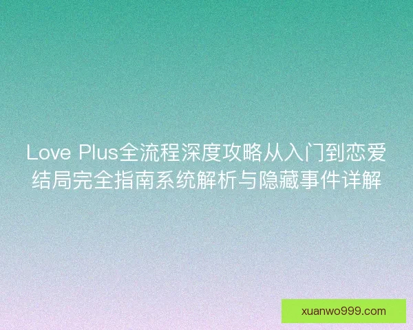 Love Plus全流程深度攻略从入门到恋爱结局完全指南系统解析与隐藏事件详解