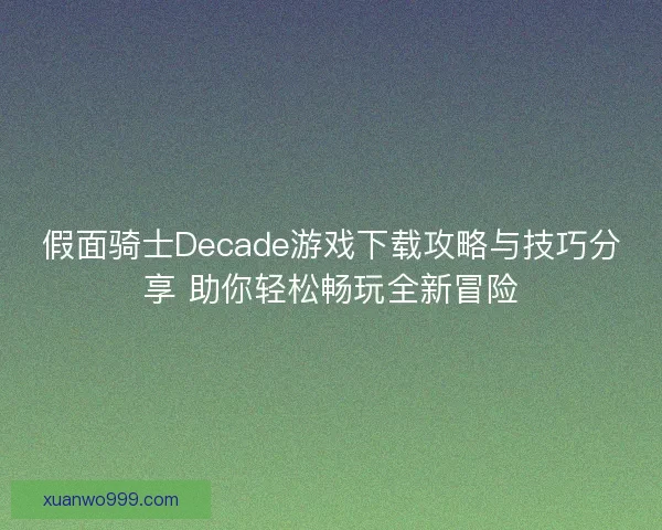 假面骑士Decade游戏下载攻略与技巧分享 助你轻松畅玩全新冒险