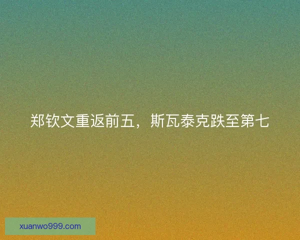 郑钦文重返前五，斯瓦泰克跌至第七