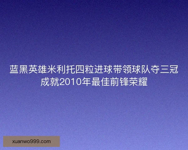 蓝黑英雄米利托四粒进球带领球队夺三冠成就2010年最佳前锋荣耀 蓝黑英雄米利托四粒进球带领球队夺三冠成就2010年最佳前锋荣耀
