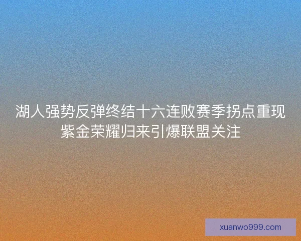 湖人强势反弹终结十六连败赛季拐点重现紫金荣耀归来引爆联盟关注