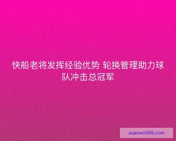 快船老将发挥经验优势 轮换管理助力球队冲击总冠军
