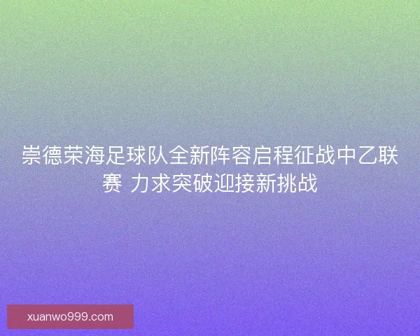 崇德荣海足球队全新阵容启程征战中乙联赛 力求突破迎接新挑战 崇德荣海足球队全新阵容启程征战中乙联赛 力求突破迎接新挑战